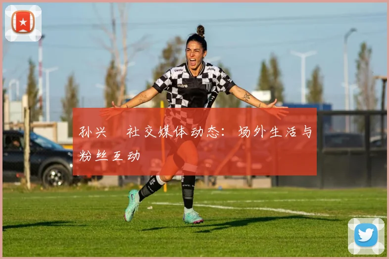 孙兴慜社交媒体动态：场外生活与粉丝互动